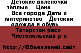 Детские валеночки тёплые. › Цена ­ 1 000 - Все города Дети и материнство » Детская одежда и обувь   . Татарстан респ.,Чистопольский р-н